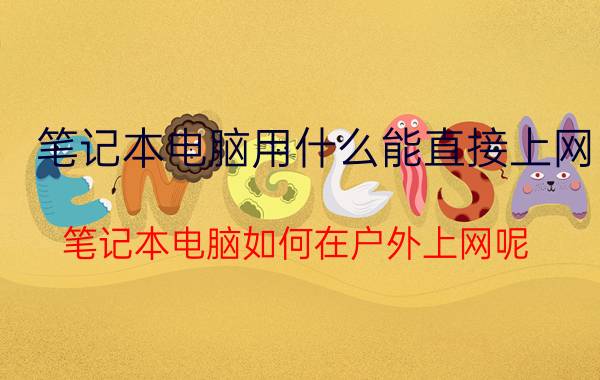 笔记本电脑用什么能直接上网 笔记本电脑如何在户外上网呢？